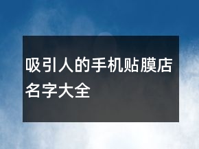吸引人的手機貼膜店名字大全