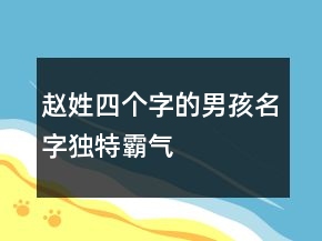 趙姓四個(gè)字的男孩名字獨(dú)特霸氣