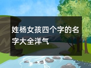 姓楊女孩四個(gè)字的名字大全洋氣