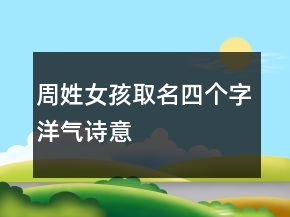 周姓女孩取名四個(gè)字洋氣詩(shī)意