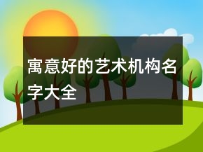 寓意好的藝術(shù)機(jī)構(gòu)名字大全