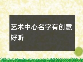 藝術(shù)中心名字有創(chuàng)意好聽