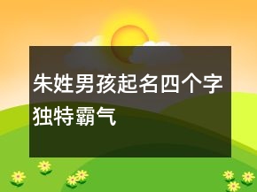 朱姓男孩起名四個(gè)字獨(dú)特霸氣