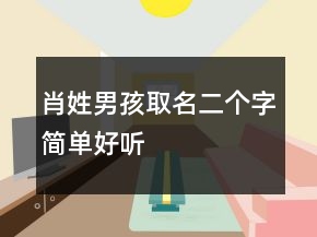 肖姓男孩取名二個(gè)字簡(jiǎn)單好聽(tīng)