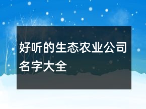 好聽的生態(tài)農業(yè)公司名字大全