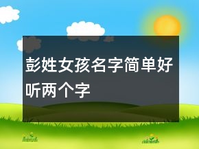 彭姓女孩名字簡單好聽兩個字