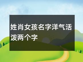 姓肖女孩名字洋氣活潑兩個(gè)字