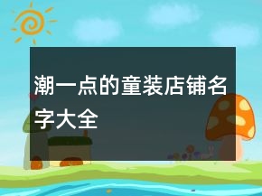潮一點的童裝店鋪名字大全