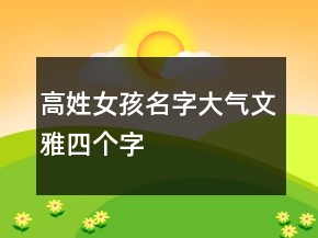 高姓女孩名字大氣文雅四個(gè)字