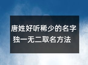唐姓好聽稀少的名字 獨一無二取名方法