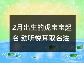 2月出生的虎寶寶起名 動聽悅耳取名法