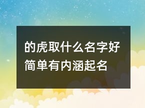 的虎取什么名字好 簡(jiǎn)單有內(nèi)涵起名