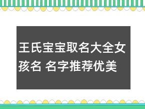 王氏寶寶取名大全女孩名 名字推薦優(yōu)美溫柔