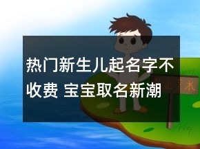 熱門新生兒起名字不收費(fèi) 寶寶取名新潮好聽