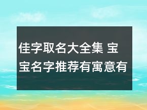 佳字取名大全集 寶寶名字推薦有寓意有內(nèi)涵