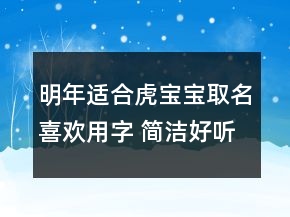 明年適合虎寶寶取名喜歡用字 簡(jiǎn)潔好聽(tīng)宜用字