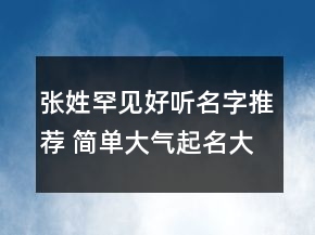 張姓罕見好聽名字推薦 簡(jiǎn)單大氣起名大全