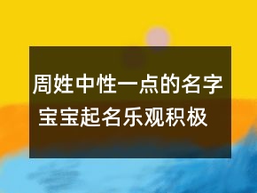 周姓中性一點的名字 寶寶起名樂觀積極