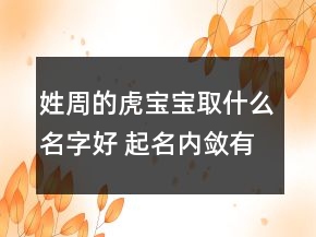 姓周的虎寶寶取什么名字好 起名內(nèi)斂有力量