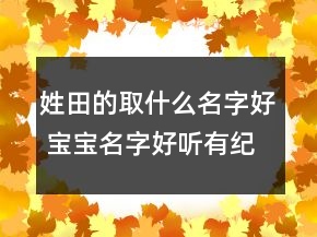姓田的取什么名字好 寶寶名字好聽有紀念意義