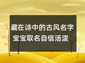 藏在詩中的古風(fēng)名字 寶寶取名自信活潑