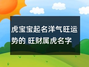 虎寶寶起名洋氣旺運(yùn)勢的 旺財屬虎名字