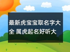 最新虎寶寶取名字大全 屬虎起名好聽大氣