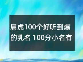 屬虎100個(gè)好聽到爆的乳名 100分小名有童真童趣