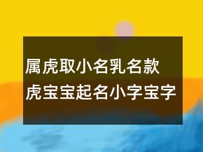 屬虎取小名乳名款 虎寶寶起名小字寶字
