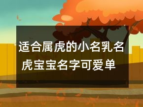 適合屬虎的小名乳名 虎寶寶名字可愛單純