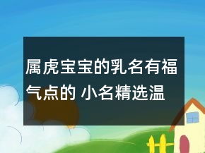 屬虎寶寶的乳名有福氣點的 小名精選溫柔有魅力