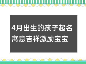 4月出生的孩子起名 寓意吉祥激勵(lì)寶寶名字