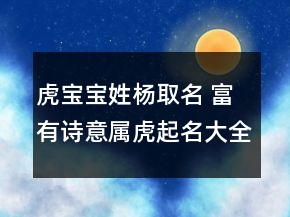 虎寶寶姓楊取名 富有詩意屬虎起名大全