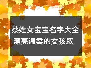 蔡姓女寶寶名字大全 漂亮溫柔的女孩取名