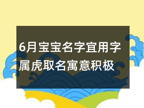 6月寶寶名字宜用字 屬虎取名寓意積極正能量