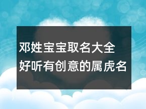 鄧姓寶寶取名大全 好聽有創(chuàng)意的屬虎名字