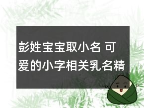 彭姓寶寶取小名 可愛的小字相關(guān)乳名精選
