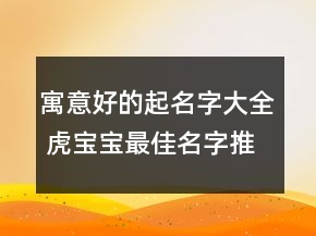 寓意好的起名字大全 虎寶寶最佳名字推薦