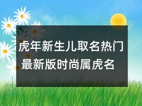 虎年新生兒取名熱門 最新版時(shí)尚屬虎名字