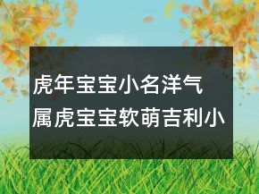 虎年寶寶小名洋氣 屬虎寶寶軟萌吉利小名推薦