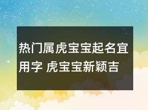 熱門(mén)屬虎寶寶起名宜用字 虎寶寶新穎吉利名字