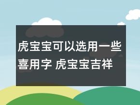 虎寶寶可以選用一些喜用字 虎寶寶吉祥順口名字
