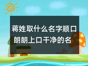蔣姓取什么名字順口 朗朗上口干凈的名字
