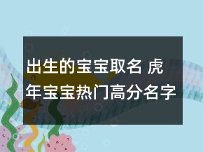 出生的寶寶取名 虎年寶寶熱門高分名字推薦