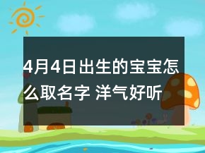 4月4日出生的寶寶怎么取名字 洋氣好聽(tīng)孩子取名