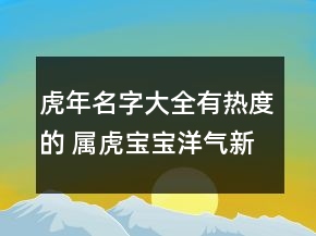 虎年名字大全有熱度的 屬虎寶寶洋氣新潮起名
