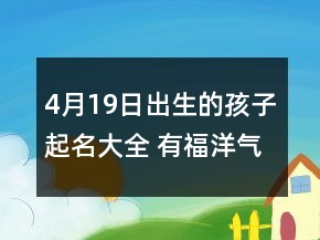 4月19日出生的孩子起名大全 有福洋氣寶寶取名