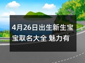 4月26日出生新生寶寶取名大全 魅力有福氣新生兒名字