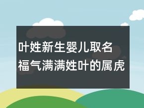 葉姓新生嬰兒取名 福氣滿滿姓葉的屬虎寶寶名字
