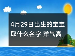 4月29日出生的寶寶取什么名字 洋氣高端孩子起名